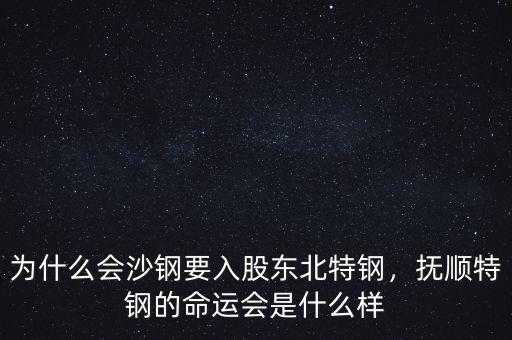 為什么會沙鋼要入股東北特鋼，撫順特鋼的命運會是什么樣