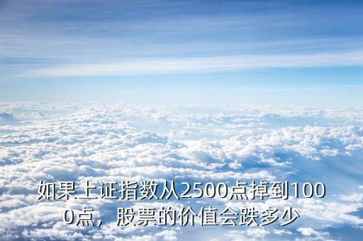 如果上證指數(shù)從2500點(diǎn)掉到1000點(diǎn)，股票的價值會跌多少