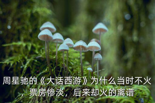 周星馳的《大話西游》為什么當時不火，票房慘淡，后來卻火的離譜