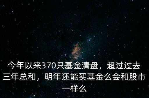 今年以來370只基金清盤，超過過去三年總和，明年還能買基金么會(huì)和股市一樣么