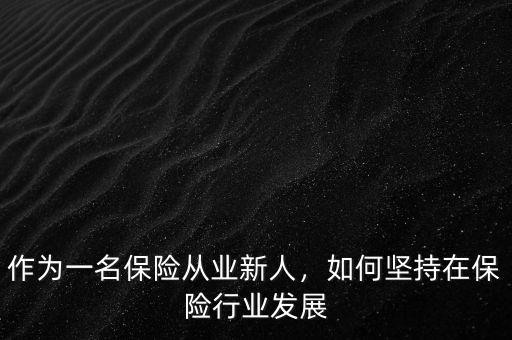 作為一名保險(xiǎn)從業(yè)新人，如何堅(jiān)持在保險(xiǎn)行業(yè)發(fā)展