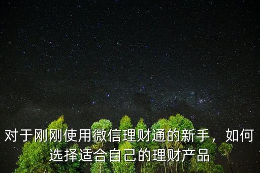 對于剛剛使用微信理財通的新手，如何選擇適合自己的理財產(chǎn)品