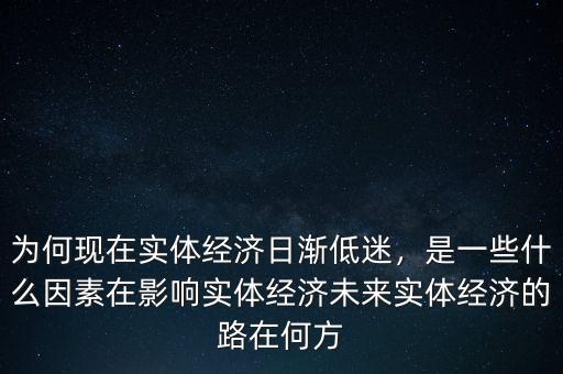 為何現(xiàn)在實體經(jīng)濟(jì)日漸低迷，是一些什么因素在影響實體經(jīng)濟(jì)未來實體經(jīng)濟(jì)的路在何方