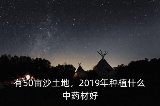 有50畝沙土地，2019年種植什么中藥材好