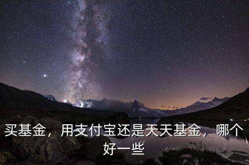 買基金，用支付寶還是天天基金，哪個(gè)好一些