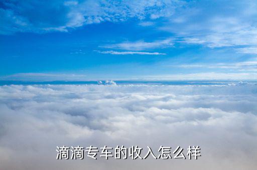滴滴專(zhuān)車(chē)的收入怎么樣