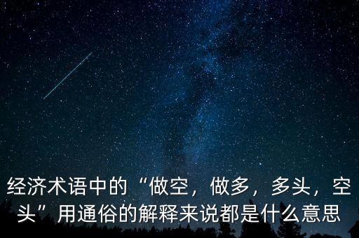 經(jīng)濟術(shù)語中的“做空，做多，多頭，空頭”用通俗的解釋來說都是什么意思