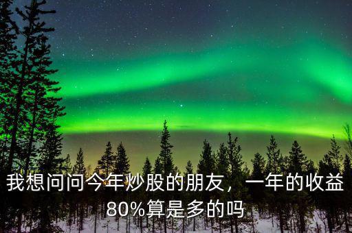 我想問問今年炒股的朋友，一年的收益80%算是多的嗎