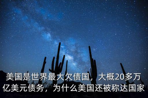 美國是世界最大欠債國，大概20多萬億美元債務(wù)，為什么美國還被稱達(dá)國家