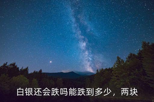 白銀還會(huì)跌嗎能跌到多少，兩塊