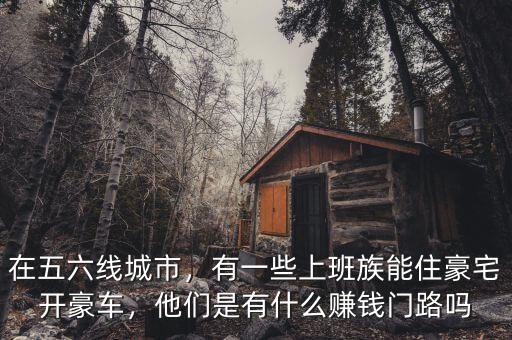在五六線城市，有一些上班族能住豪宅開(kāi)豪車，他們是有什么賺錢門(mén)路嗎