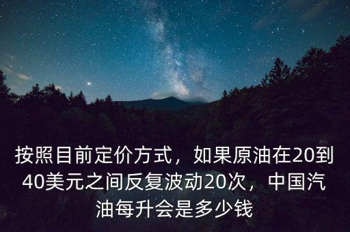 按照目前定價(jià)方式，如果原油在20到40美元之間反復(fù)波動(dòng)20次，中國(guó)汽油每升會(huì)是多少錢(qián)