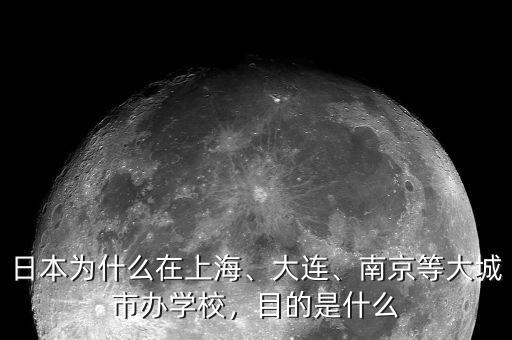 日本為什么在上海、大連、南京等大城市辦學(xué)校，目的是什么