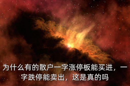 為什么有的散戶一字漲停板能買進(jìn)，一字跌停能賣出，這是真的嗎