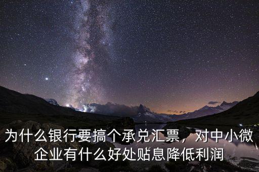 為什么銀行要搞個承兌匯票，對中小微企業(yè)有什么好處貼息降低利潤