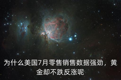 為什么美國(guó)7月零售銷售數(shù)據(jù)強(qiáng)勁，黃金卻不跌反漲呢