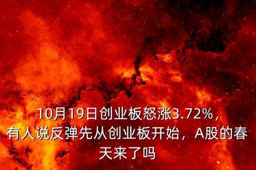 10月19日創(chuàng)業(yè)板怒漲3.72%，有人說反彈先從創(chuàng)業(yè)板開始，A股的春天來了嗎