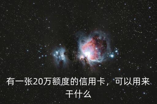 有一張20萬(wàn)額度的信用卡，可以用來(lái)干什么
