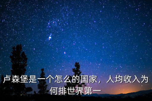 盧森堡是一個(gè)怎么的國家，人均收入為何排世界第一
