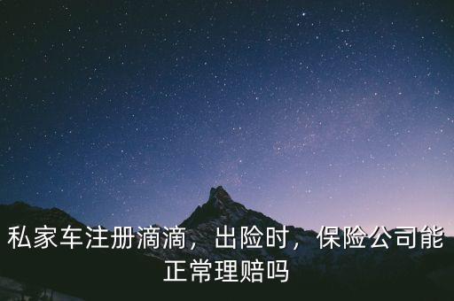 私家車注冊(cè)滴滴，出險(xiǎn)時(shí)，保險(xiǎn)公司能正常理賠嗎