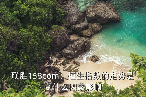 聯(lián)勝158com：恒生指數的走勢是受什么因素影響