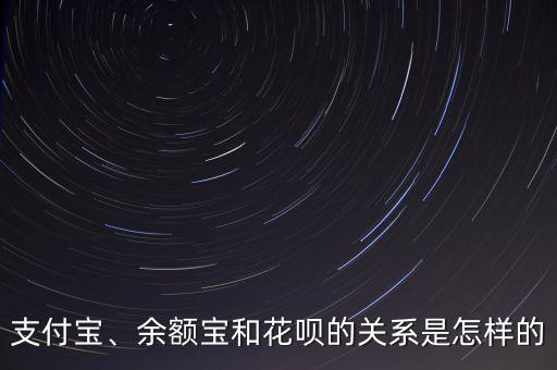 支付寶、余額寶和花唄的關(guān)系是怎樣的