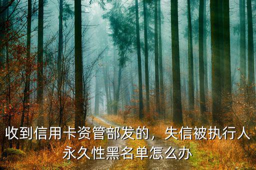 收到信用卡資管部發(fā)的，失信被執(zhí)行人永久性黑名單怎么辦