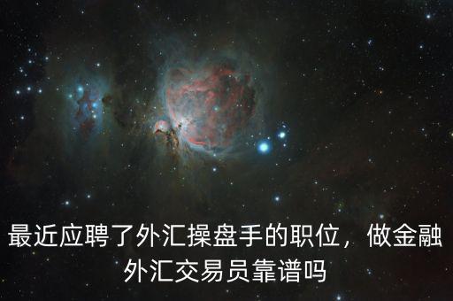 最近應(yīng)聘了外匯操盤(pán)手的職位，做金融外匯交易員靠譜嗎