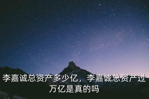 李嘉誠(chéng)總資產(chǎn)多少億，李嘉誠(chéng)總資產(chǎn)過萬(wàn)億是真的嗎