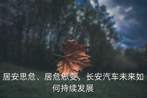 居安思危、居危思變，長安汽車未來如何持續(xù)發(fā)展