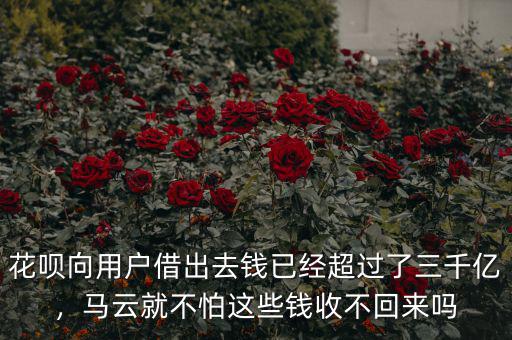 花唄向用戶借出去錢(qián)已經(jīng)超過(guò)了三千億，馬云就不怕這些錢(qián)收不回來(lái)嗎