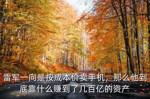 雷軍一向是按成本價賣手機，那么他到底靠什么賺到了幾百億的資產(chǎn)