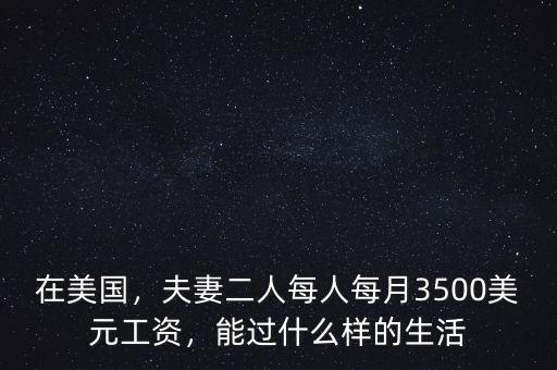 在美國，夫妻二人每人每月3500美元工資，能過什么樣的生活