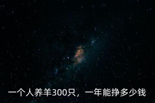 一個(gè)人養(yǎng)羊300只，一年能掙多少錢