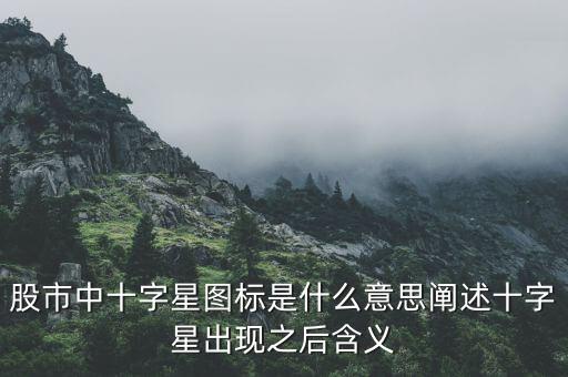 股市中十字星圖標是什么意思闡述十字星出現之后含義