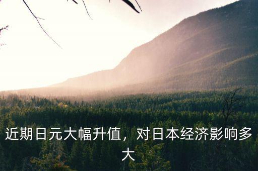 近期日元大幅升值，對日本經(jīng)濟(jì)影響多大