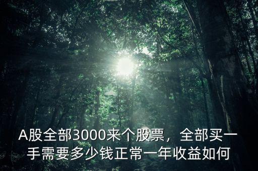 A股全部3000來(lái)個(gè)股票，全部買(mǎi)一手需要多少錢(qián)正常一年收益如何