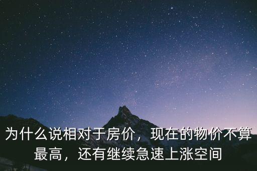 為什么說相對于房價，現(xiàn)在的物價不算最高，還有繼續(xù)急速上漲空間