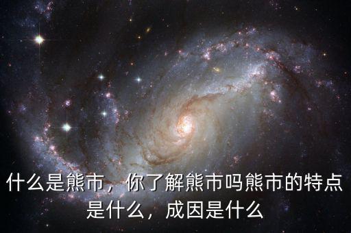 什么是熊市，你了解熊市嗎熊市的特點是什么，成因是什么