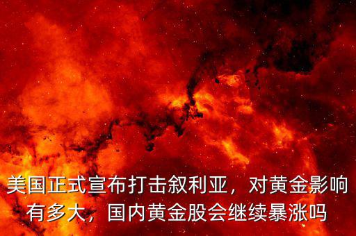 美國(guó)正式宣布打擊敘利亞，對(duì)黃金影響有多大，國(guó)內(nèi)黃金股會(huì)繼續(xù)暴漲嗎