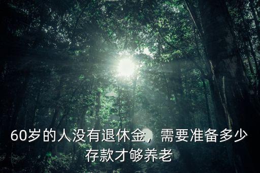 60歲的人沒有退休金，需要準備多少存款才夠養(yǎng)老