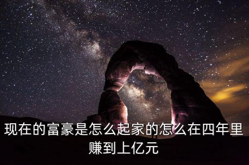 現在的富豪是怎么起家的怎么在四年里賺到上億元