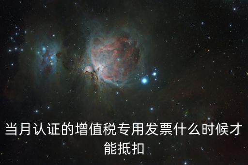 認(rèn)證發(fā)票后什么時(shí)候抵扣，當(dāng)月認(rèn)證的增值稅專(zhuān)用發(fā)票什么時(shí)候才能抵扣