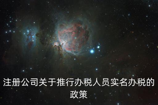 實(shí)名辦稅有什么政策文件，經(jīng)開區(qū)注冊(cè)公司關(guān)于推行辦稅人員實(shí)名辦稅的政策