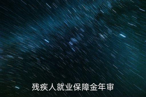 為什么要參加殘疾人就業(yè)年審，單位要年檢要我殘疾證不懂來問問