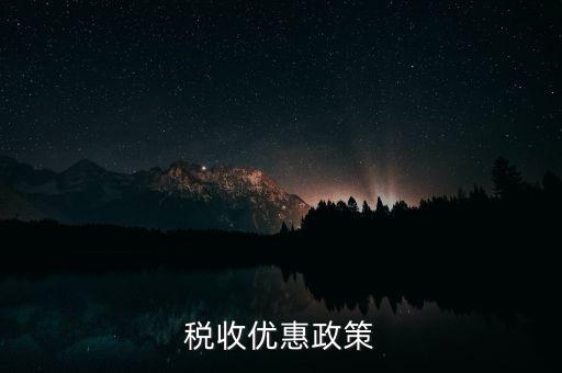區(qū)域變更有什么稅收優(yōu)惠，稅收優(yōu)惠政策