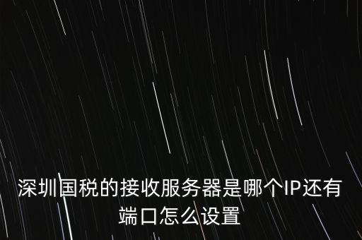 什么是深圳國(guó)稅服務(wù)器地址，深圳國(guó)稅的接收服務(wù)器是哪個(gè)IP還有端口怎么設(shè)置