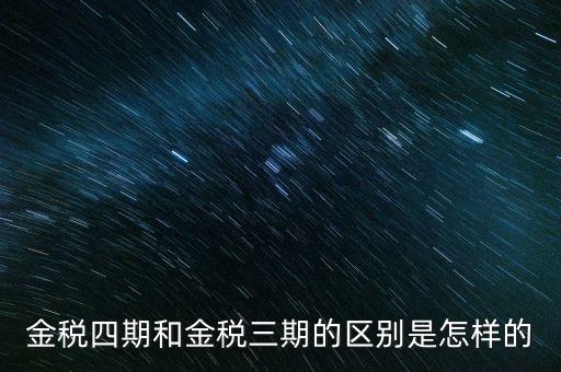 金稅三期有什么區(qū)別，金稅三期和金稅四期的區(qū)別
