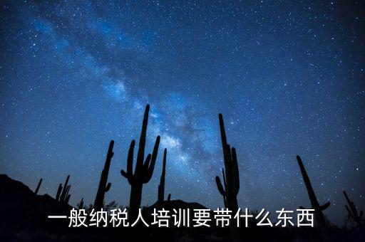 稅務(wù)局培訓(xùn)需要帶什么資料，一般納稅人培訓(xùn)要帶什么東西