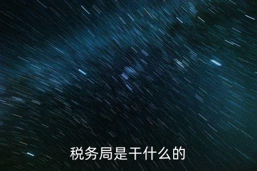 區(qū)國稅局干什么，稅務(wù)局是干什么的